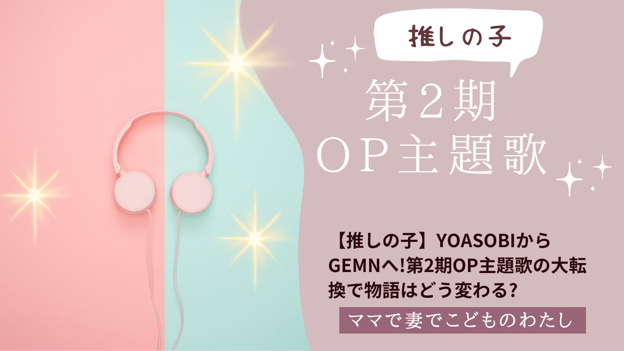 【推しの子】YOASOBIからGEMNへ!第2期OP主題歌の大転換で物語はどう変わる?