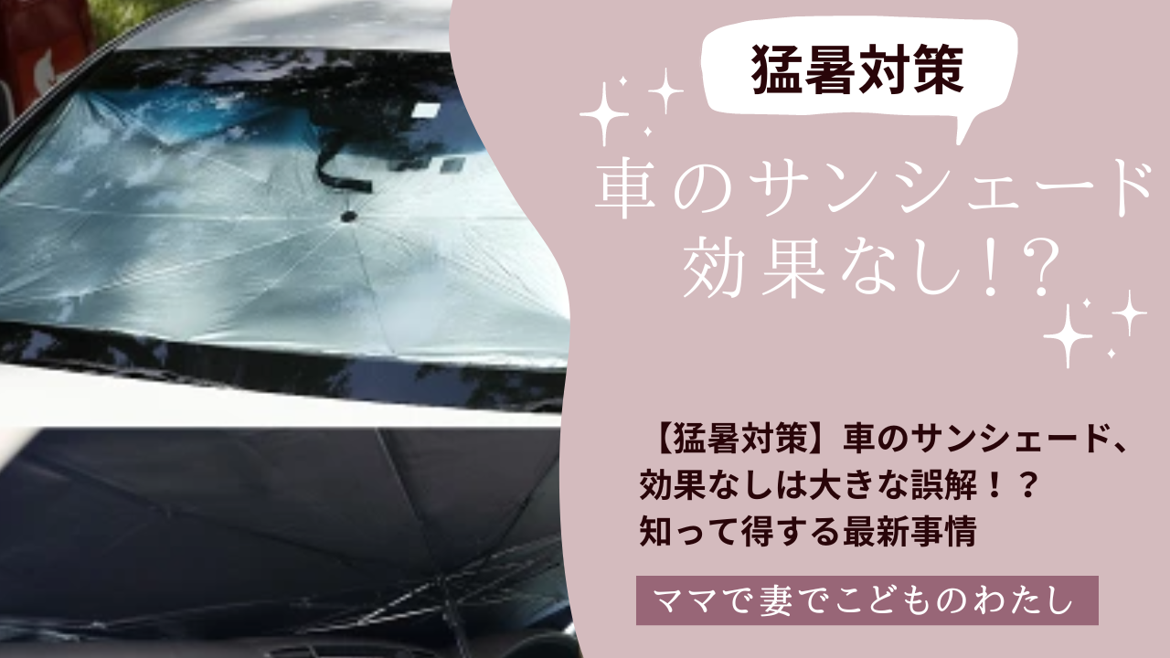 【猛暑対策】車のサンシェード、効果なしは大きな誤解！？知って得する最新事情