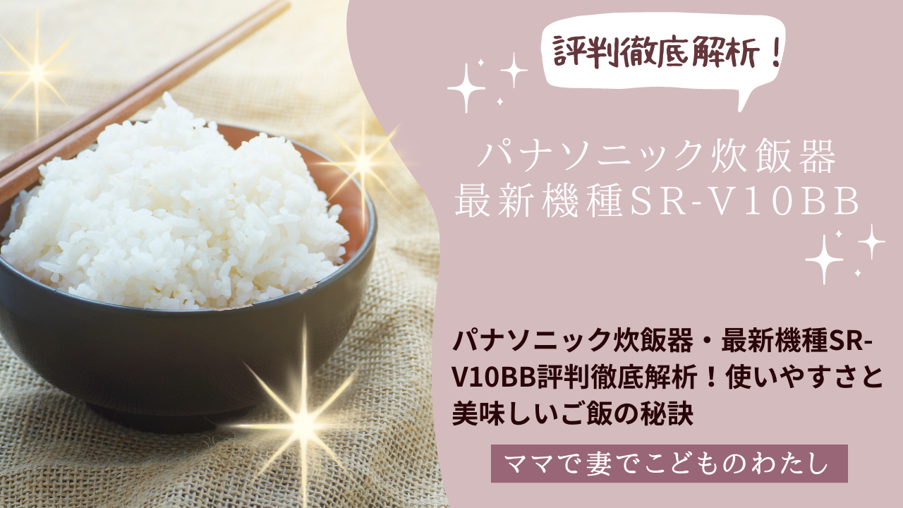 パナソニック炊飯器・最新機種SR-V10BB評判徹底解析！使いやすさと美味しいご飯の秘訣