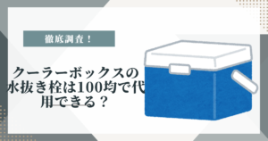 クーラーボックスの水抜き栓は100均で代用できる？方法を調査