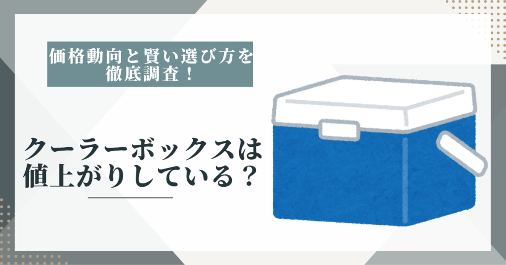 クーラーボックスは値上がりしている？価格動向と賢い選び方を調査