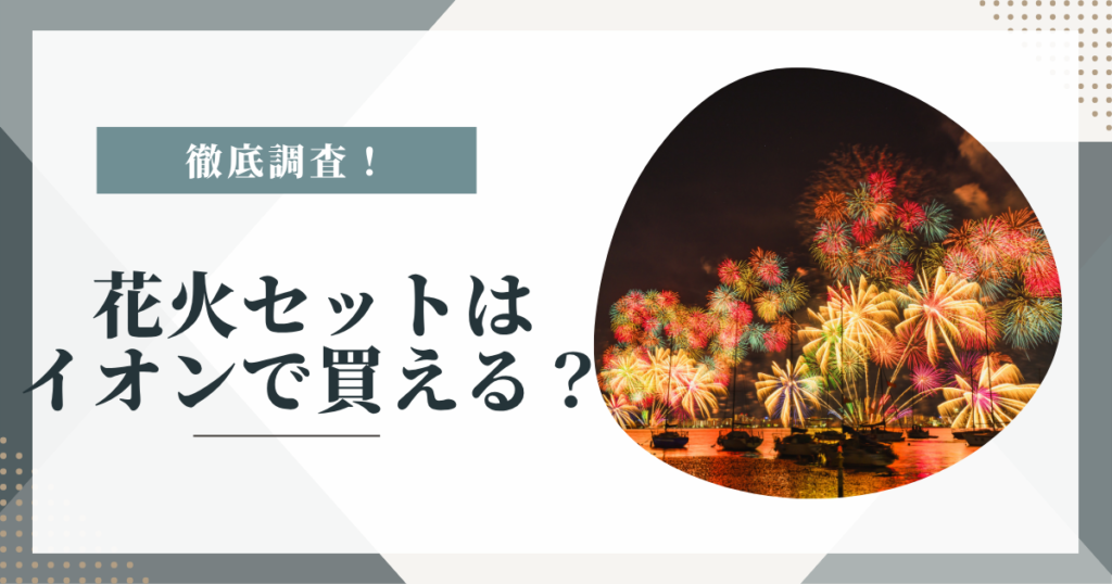 花火セットはイオンで買える？値段・売り場・ドンキとの違いを徹底比較