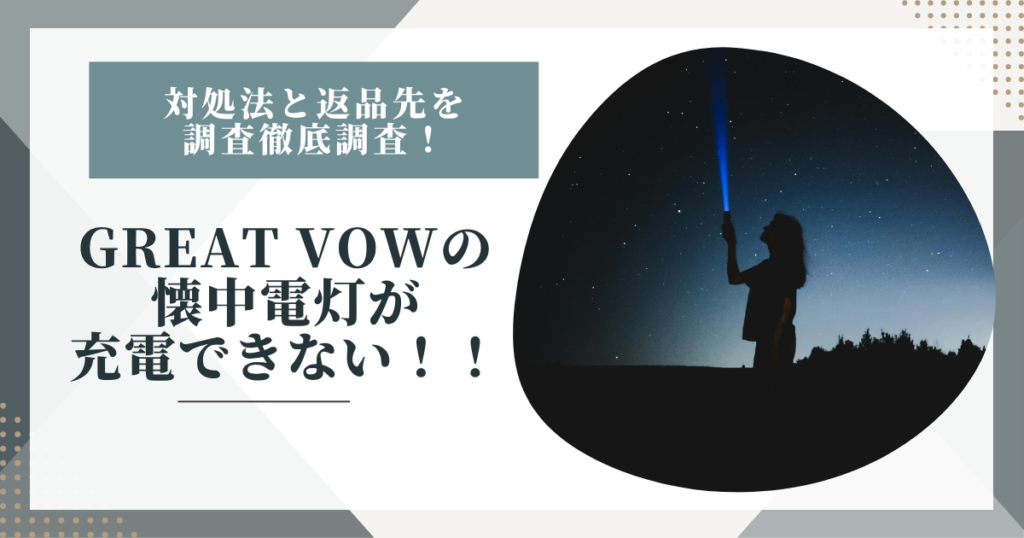GREAT VOWの懐中電灯が充電できない時の対処法と返品先を調査