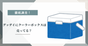# グッデイにクーラーボックスは売ってる？取り扱いの傾向を調査
