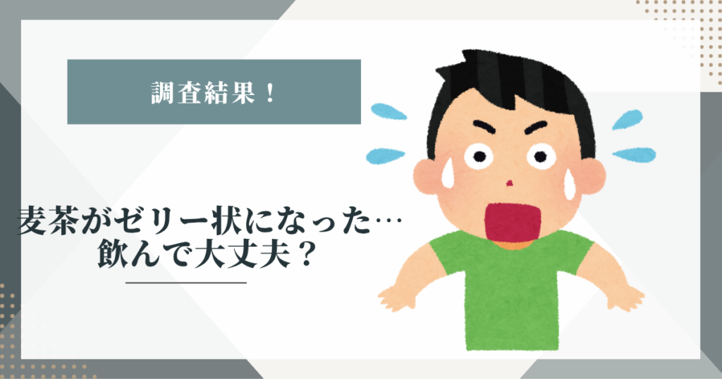 # 麦茶がゼリー状になった…飲んで大丈夫？考えられる原因と安全な保存期間の目安